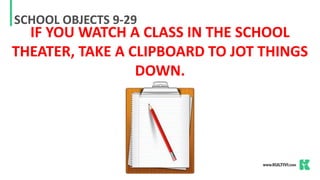 SCHOOL OBJECTS 9-29
IF YOU WATCH A CLASS IN THE SCHOOL
THEATER, TAKE A CLIPBOARD TO JOT THINGS
DOWN.
 