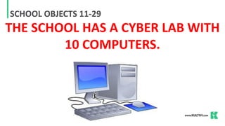 SCHOOL OBJECTS 11-29
THE SCHOOL HAS A CYBER LAB WITH
10 COMPUTERS.
 