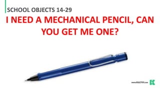 SCHOOL OBJECTS 14-29
I NEED A MECHANICAL PENCIL, CAN
YOU GET ME ONE?
 