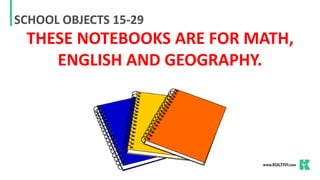 SCHOOL OBJECTS 15-29
THESE NOTEBOOKS ARE FOR MATH,
ENGLISH AND GEOGRAPHY.
 