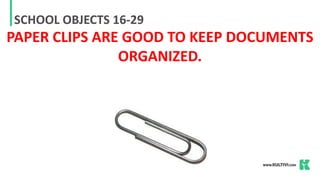 SCHOOL OBJECTS 16-29
PAPER CLIPS ARE GOOD TO KEEP DOCUMENTS
ORGANIZED.
 