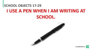 SCHOOL OBJECTS 17-29
I USE A PEN WHEN I AM WRITING AT
SCHOOL.
 