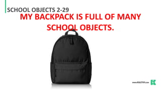 SCHOOL OBJECTS 2-29
MY BACKPACK IS FULL OF MANY
SCHOOL OBJECTS.
 