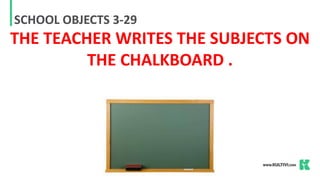 SCHOOL OBJECTS 3-29
THE TEACHER WRITES THE SUBJECTS ON
THE CHALKBOARD .
 