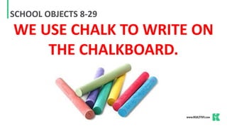 SCHOOL OBJECTS 8-29
WE USE CHALK TO WRITE ON
THE CHALKBOARD.
 