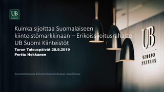 Kuinka sijoittaa Suomalaiseen
kiinteistömarkkinaan – Erikoissijoitusrahasto
UB Suomi Kiinteistöt
Turun Talouspäivät 28.9.2...