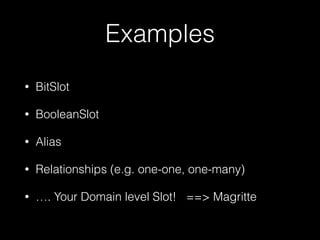 Examples
• BitSlot
• BooleanSlot
• Alias
• Relationships (e.g. one-one, one-many)
• …. Your Domain level Slot! ==> Magritte
 