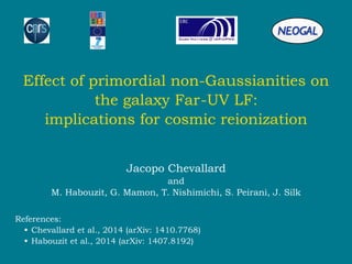 Effect of primordial non-Gaussianities on
the galaxy Far-UV LF:
implications for cosmic reionization
Jacopo Chevallard
and
M. Habouzit, G. Mamon, T. Nishimichi, S. Peirani, J. Silk
References:
• Chevallard et al., 2014 (arXiv: 1410.7768)
• Habouzit et al., 2014 (arXiv: 1407.8192)
 