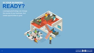 22
Leveraging technology can change
the course of your business. And
create opportunities to grow.
IS YOUR BUSINESS
READY?
 