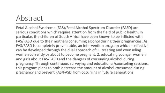 the dangers of fetal alcohol syndrome Beyond fas: other dangers of alcohol during pregnancy the negative effects of drinking alcohol during pregnancy are well documented the development of fetal alcohol syndrome (fas) is one well-known risk of excessive drinking while carrying a fetus. the dangers of fetal alcohol syndrome Beyond fas: other dangers of alcohol during pregnancy the negative effects of drinking alcohol during pregnancy are well documented the development of fetal alcohol syndrome (fas) is one well-known risk of excessive drinking while carrying a fetus.