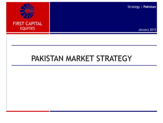 FIRST CAPITAL
EQUITIES
Strategy | Pakistan
January 2015
PAKISTAN MARKET STRATEGY
 