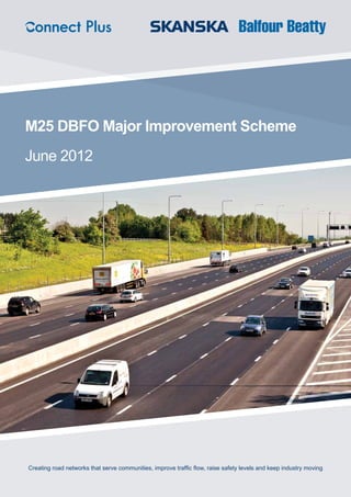 M25 DBFO Major Improvement Scheme
June 2012
Creating road networks that serve communities, improve traffic flow, raise safety levels and keep industry moving
 