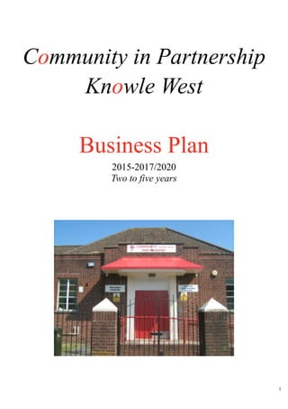 !
Community in Partnership
Knowle West
!
Business Plan
2015-2017/2020 
Two to five years
!1
 