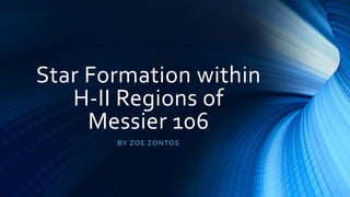 Star Formation within
H-II Regions of
Messier 106
BY ZOE ZONTOS
 