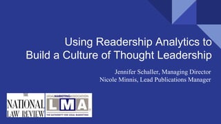 Using Readership Analytics to
Build a Culture of Thought Leadership
Jennifer Schaller, Managing Director
Nicole Minnis, Lead Publications Manager
 