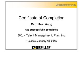 Certificate of Completion
Kan Sez Aung
has successfully completed
SKL - Talent Management: Planning
Tuesday, January 13, 2015
 