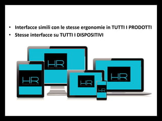 • Interfacce simili con le stesse ergonomie in TUTTI I PRODOTTI
• Stesse interfacce su TUTTI I DISPOSITIVI
 