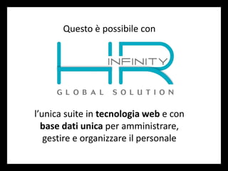 Questo è possibile con
l’unica suite in tecnologia web e con
base dati unica per amministrare,
gestire e organizzare il personale
 