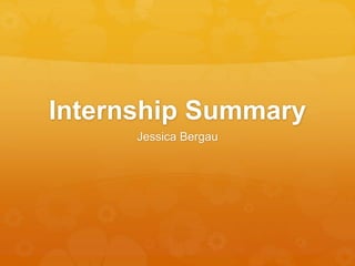 Internship Summary
Jessica Bergau
 