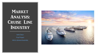 Market
Analysis:
Cruise Line
Industry
Katie Steyn
Final Project
AN14, General Assembly
 
