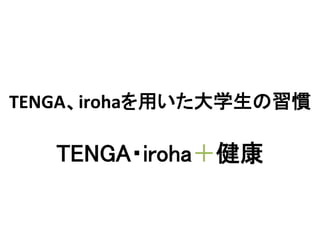 TENGA、irohaを用いた大学生の習慣	

TENGA・iroha＋健康	

 