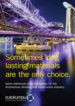 Sometimes long
lasting materials
are the only choice.
Some references from Outokumpu for the
Architecture, Building and Construction Industry.
 