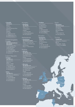 HUNGARY
SPAIN
UK
IRELAND NETHERLANDS
SLOVAKIA
POLAND
CZECH
REPUBLIC
TUNISIA
> Dundalk
Servisource
Block 3,
2nd Floor,
Quayside Business Park,
Mill Street,
Dundalk,
Co. Louth
T: +353 42 935 2723
E: info@servisource.ie
W: www.servisource.ie
United Kingdom
> London
Kate Cowhig Healthcare
Recruitment
31 Southampton Row,
London WC1B 5HJ,
United Kingdom
T: +44 207 833 8830
E: middleeast@kcrjobs.com
W: www.kcr.ie
Czech Republic
> Prague
Cpl Jobs s.r.o.
Burzovní palác,
Rybná 14,
Praha 1, 110 05,
Czech Republic
T: +420 221 773 631
E: praha@cpljobs.cz
W: www.cpljobs.cz
> Brno
Cpl Jobs s.r.o.
Masarykova 26, 60200 Brno,
Czech Republic
T: +420 515 800 800
E: brno@cpljobs.cz
W: www.cpljobs.cz
Hungary
> Budapest
Cpl Jobs Kft.
Teve u. 1/a-c.,
1139 Budapest,
Hungary
T: +36 1 501 5460
E: budapest@cpljobs.hu
W: www.cpljobs.hu
Netherlands
> Amstelveen
Cpl Solutions Limited
Haven 1 | 2161 KS Lisse
Postbus 19 | 2160 AA Lisse
Netherlands
Phone + 31 252 43 02 00
Poland
> Warsaw
Cpl Jobs Sp. z o.o.
Al. Jerozolimskie 81,
02-001 Warszawa,
Poland
T: +48 22 488 6500
E: warsaw@cpljobs.pl
W: www.cpljobs.pl
> Wroclaw
Cpl Jobs Sp. z o.o.
ASCOPOL Business Centre,
ul. Jozef Pilsudski 13,
50-118 Wroclaw,
Poland
T: 48 717 356 6200
E: wroclaw@cpljobs.pl
W: www.cpljobs.pl
> Poznan
Cpl Jobs Sp. z o.o.
ul. Skipper 14,
61-754 Poznan,
Poland
T: +48 61 626 8800
E: poznan@cpljobs.pl
W: www.cpljobs.pl
> Krakow
Buma Square,
ul. Wadowicka 6,
30-415 Kraków,
Poland
T: +48 12 379 08 00
E: krawkow@cpljobs.pl
W: www.cpljobs.pl
Slovakia
> Bratislava
Cpl Jobs, s.r.o.
Vysoká 14,
811 06 Bratislava,
Slovakia
T: +421 232 191 200
E: bratislava@cpljobs.sk
W: www.cpljobs.sk
Spain
> Barcelona
Cpl Resources plc
Vía Augusta,
2 bis 5ªplanta,
Barcelona 08006,
Spain
T: +34 93 238 7134
W: www.cpljobs.com
Tunisia
Occipital Sarl
Delta Center Chargtiia Ii,
BP 210
Tunis Cedex - Tunisie
T: +216 71 941 588/882
 