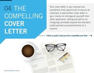 10 | JOB SEEKERS E-GUIDE
THE
COMPELLING
COVER
LETTER
04. Your cover letter is your second and
sometimes final opportunity ...