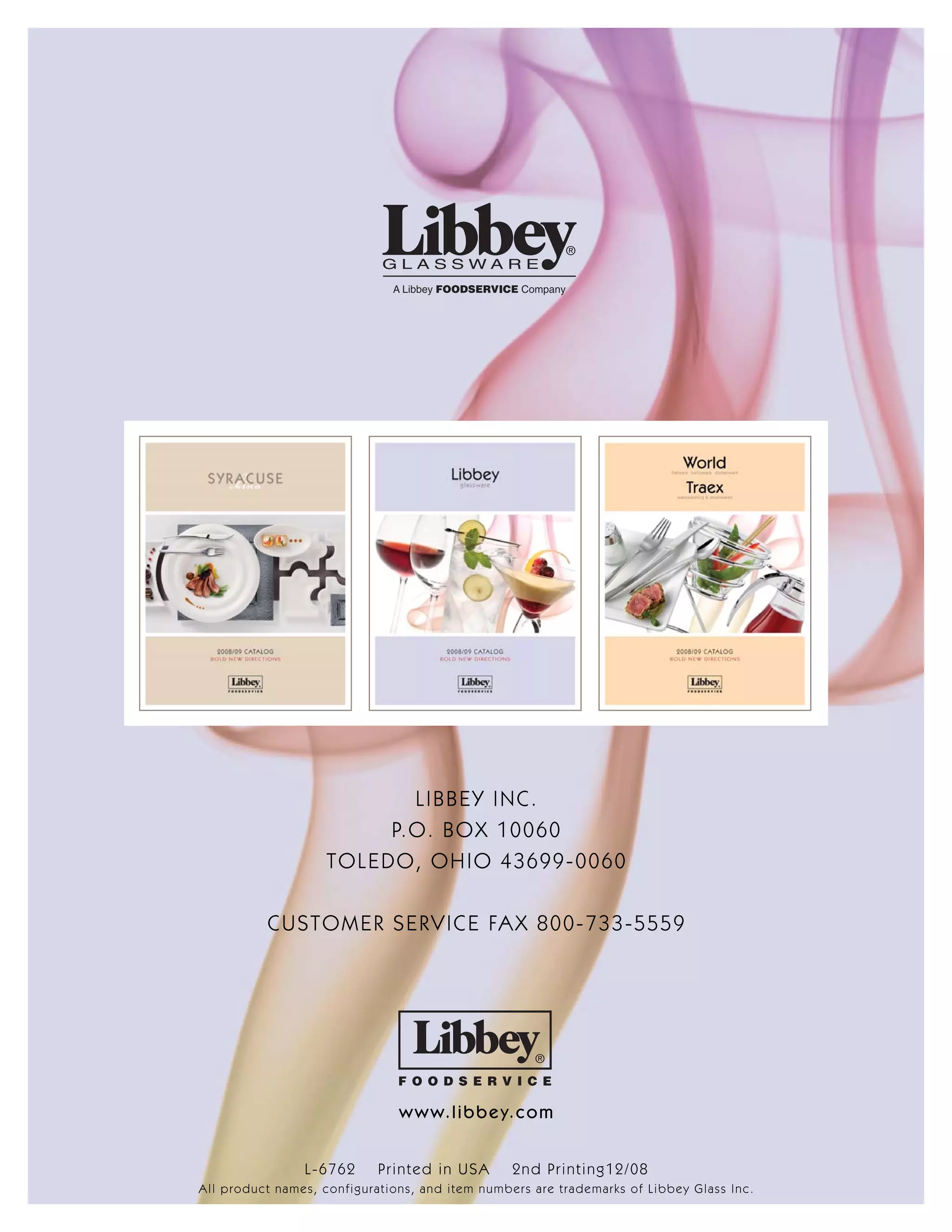 LIBBEY INC.
P.O. BOX 10060
TOLEDO, OHIO 43699-0060
CUSTOMER SERVICE FAX 800-733-5559
www.libbey.com
L-6762 Printed in USA 2nd Printing12/08
All product names, configurations, and item numbers are trademarks of Libbey Glass Inc.
 