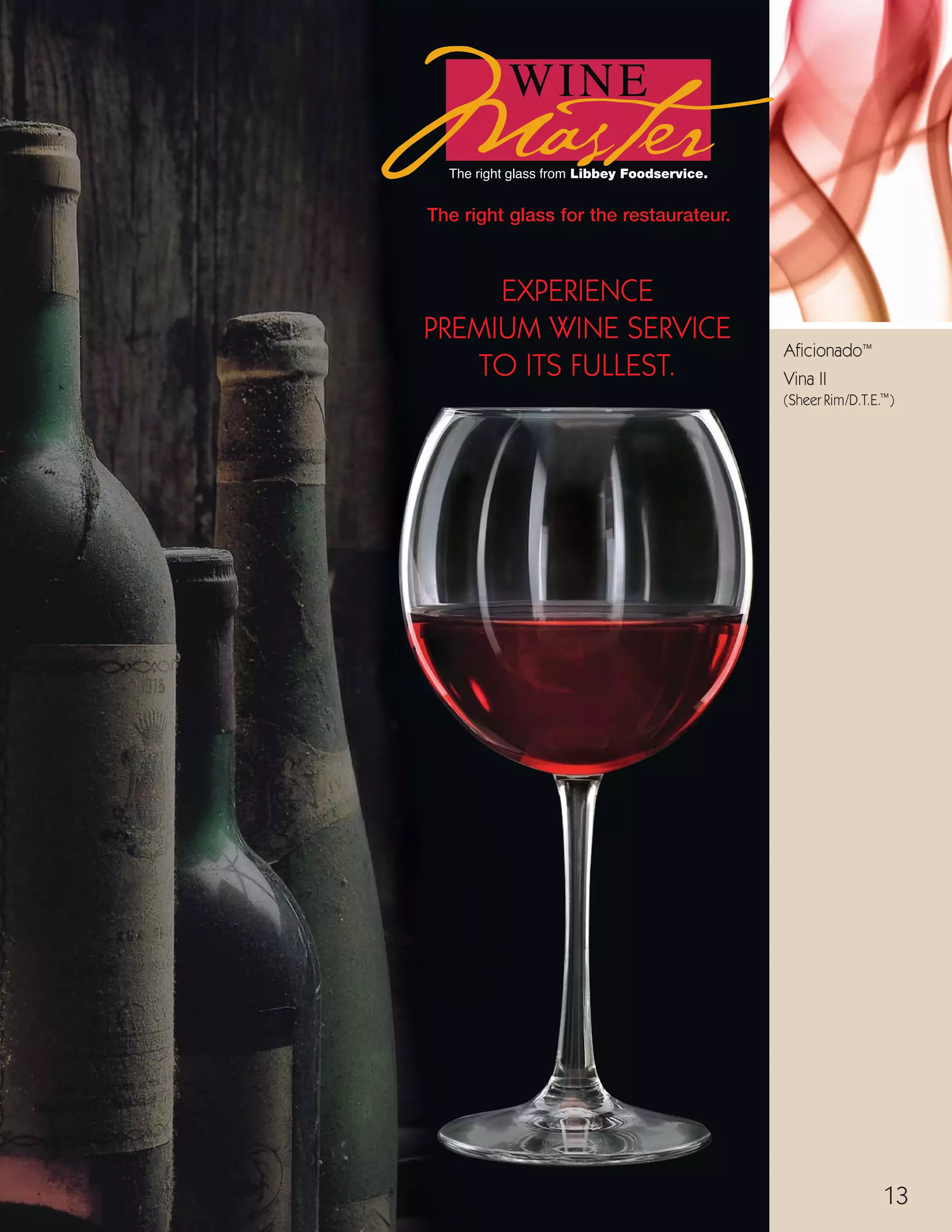 13
STEMWARE, BARWARE
a t e l i e r
H=Height, T=Top Diameter, B=Bottom Diameter, D=Maximum Diameter (see pages 113-115; voir pages 113-115; vea las páginas 113-115)
Aficionado™
Vina II
(Sheer Rim/D.T.E.™)
The right glass for the restaurateur.
EXPERIENCE
PREMIUM WINE SERVICE
TO ITS FULLEST.
13
08FScat_13-34_StemBar_cen 11/17/08 9:18 AM Page 13
 