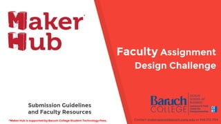 *Maker Hub is supported by Baruch College Student Technology Fees. Contact makerspace@baruch.cuny.edu or 646.312.1104
Faculty Assignment
Design Challenge
Submission Guidelines
and Faculty Resources
 