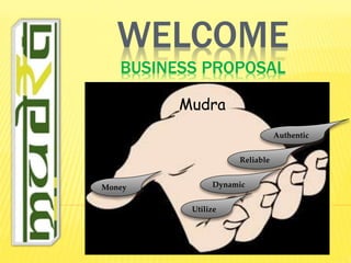 WELCOME
BUSINESS PROPOSAL
Utilize
Money Dynamic
Reliable
Authentic
Mudra
 