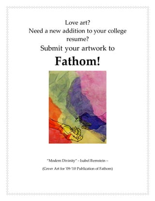 Love art?
Need a new addition to your college
resume?
Submit your artwork to
Fathom!
“Modern Divinity” - Isabel Bernstein –
(Cover Art for '09-'10 Publication of Fathom)
 