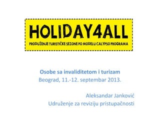Osobe sa invaliditetom i turizam
Beograd, 11.-12. septembar 2013.
Aleksandar Jankovid
Udruženje za reviziju pristupačnosti
 