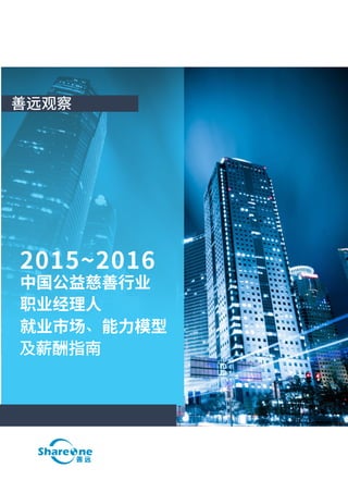 2015~2016
中国公益慈善行业
职业经理人
就业市场、能力模型
善远观察
及薪酬指南
 