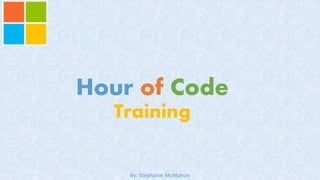 Hour of Code
Training
By: Stephanie McMahon
 