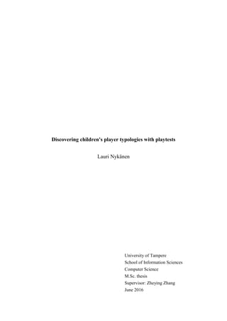 Discovering children's player typologies with playtests
Lauri Nykänen
University of Tampere
School of Information Sciences
Computer Science
M.Sc. thesis
Supervisor: Zheying Zhang
June 2016
 