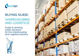 BUYING GUIDE:
WAREHOUSING
AND LOGISTICS
Guide to drinking
water solutions
for the Warehousing
and Logistics industry
 