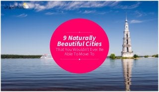 9 Naturally
Beautiful Cities
That You Wouldn’t Ever Be
Able To Move To
 
