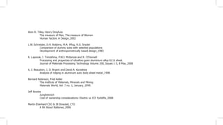 Alvin R. Tilley, Henry Dreyfuss
	 The measure of Man, The measure of Women
	 Human Factors in Design_2002
L.W. Schneider, D.H. Robbins, M.A. Pflug, R.G. Snyder
	 Comparison of dummy sizes with selected populations
	 Development of anthropometrically based design_1983
R. Lapovok, I. Timokhina, P.W.J. McKenzie and R. O’Donnell
	 Processing and properties of ultrafine-grain aluminium alloy 6111 sheet
	 Journal of Materials Processing Technology Volume 200, Issues 1-3, 8 May_2008
A. J. Beaudoin, J. D. Bryant and David A. Korzekwa
	 Analysis of ridging in aluminum auto body sheet metal_1998
Bernard Robinson, Fred Keller
	 The institute of Materials, Minerals and Mining
	 Materials World, Vol. 7 no. 1, January_1999.
Jeff Bowles
	 Jungheinrich
	 Cost of ownership considerations: Electric vs ICE Forklifts_2008
Martin Eberhard CEO & JB Straubel, CTO
	 A Bit About Batteries_2006
 