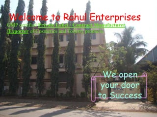 Welcome to Rahul Enterprises
GMP certified Private Label / Contract Manufacturer
/Exporter of Cosmetics and Toiletry products.
We open
your door
to Success
 