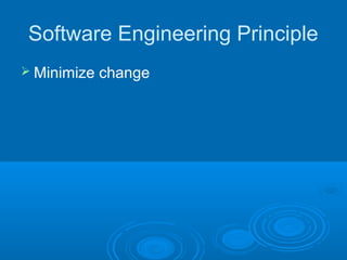 Software Engineering Principle
 Minimize   change
 