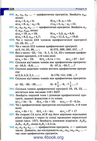 r896. Oj, Cg, 0.3, ... — арифметична прогресія. Знайдіть О30,
якщо:
а) Яд —З, = 4ї б) flg = 9, Uj = 13,
в) аі = 8, 05-03 = 6; г) 02 = 5, 05- 0 1= 12 .
897. о^, 02, Од, О4, ... — арифметична прогресія. Знайдіть о^,
d, О21, Оюо. якщо:
а) 04 = 10, 07 = 19; б) О5= 5,2, Од = 6,8;
в) 05 = 8,2, о = 4,7; r)Og = l l , 2,Oj5= 19,6.
898. Чи є число 253 членом арифметичної прогресії
15, 23, 31, ...?
899. Чи є число 212 членом арифметичної прогресії:
а) З, 14, 25, 3 6 ,... ; б) 275, 269, 263, 257, ...?
900. Які з чисел -2 3 , -1 4 , -З , 1, З, 14, 23 є членами арифме­
тичної прогресії, га-й член якої:
а) о„ = 5 /1 -1 9 ; б) = 0,1га + 11; в)с„ = 97-2га?
901. Скільки від’ємних членів має арифметична прогресія:
а) -10,3, - 8,6,... ; б) -37,5, -35,7, ...?
902. Скільки додатних членів містить арифметична прогре­
сія:
а) 2,5; 2,3; 2 ,1 ,... ; б) 176; 151; 126; ...?
903. Скільки від’ємних членів має арифметична прогресія:
а) -3 2 , -ЗО, -2 8 ,... ; б) - 8 ^ , - 8, - 7 ^ ,...?
904. Скільки членів арифметичної прогресії 10, 16, 22, ...
міститься між числами 110 і 345?
905. Знайдіть перший член і різницю арифметичної про­
гресії, заданої формулою га-го члена:
а)с„ = 5га-3; б)а„ = 2га-ЬІ0; в) о„ = -З - 0,5га.
906. Чи є арифметичною прогресією послідовність, га-й член
якої:
а)о„ = Зга + 1; б)&„ = 5-4га; в)с„ = 2 " + 1 ?
907. На стороні СА кута АСВ від його вершини відкладено
рівні відрізки і через їх кінці проведено паралельні
прямі (мал. 137). Знайдіть довжини відрізків А 3В3,
ArjBrj, А^В^, якщо = 2,5 см.
908. Oj, О2, Од, О4, ... — арифметична прогресія, с — довільне
число. Доведіть, що послідовність СО^, ЄО2, СОд, С04, ... —
так само арифметична прогресія.
228____________________________________________________________________________ Р о з д і л 4
www.4book.org
 