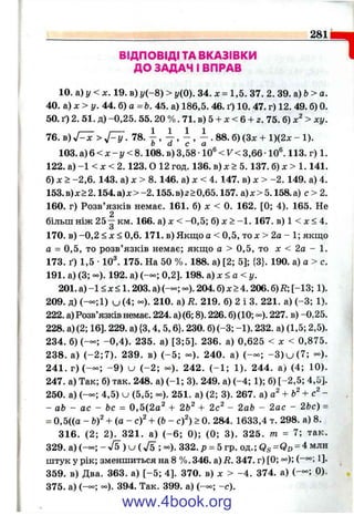 281
ВІДПОВІДІ ТА ВКАЗІВКИ
ДО ЗАДАЧ І ВПРАВ
10. а) у < л:. 19. в) у(-8) > у(0). 34. х = 1,5. 37. 2. 39. а) Ь> а.
40. &) х >у . 44. б) а = Ь. 4.5. а) 186,5. 46. ґ) 10. 47. г) 12. 49. б) 0.
50. ґ) 2. 51. д) -0,25. 55. 20 % . 71. в) 5 + л: < 6 + 2. 75. б) > ху.
76. в) уГ х > у Г у . 78. у , . 88. б) (Зл: + 1)(2л: - 1).
103.й ) 6 < х - у < 8 . 108.в )3,58• 10®<7 < 3,66• 10®. 113. г) 1.
122. а) - 1 < л: < 2. 123. О 12 год. 136. в) л: > 5. 137. б) д: > 1. 141.
б) X > -2,6 . 143. а) X > 8. 146. а) х < 4. 147. в) л: > -2 . 149. а) 4.
153.в)л:>2.154.а )х> -2 .1 5 5 .в)2>0,65.157. а)х>5.158.а) с> 2.
160. г) Розв’язків немає. 161. б) х < 0. 162. [0; 4). 165. Не
більш ніж 25-^ км. 166. а) X < -0 ,5 ; б) х > -1 . 167. в) 1 < х < 4.
170. в) -0 ,2 < X < 0,6.171. в) Якщо о < 0,5, то х > 2а - 1; якщо
а = 0,5, то розв’язків немає; якщо а > 0,5, то х < 2а - 1.
173. ґ) 1,5 •10^ 175. На 50 % . 188. а) [2; 5]; {3}. 190. а) а > с.
191. а) (3; - ) . 192. а) (— ; 0,2]. 198. а) х < а < г/.
201. а) -1 < X< 1.203. а) ( - - ; - ). 204. б) х > 4. 206. б) R, [-13; 1).
209. д) (-°о;1) U (4; - ) . 210. а) R. 219. б) 2 і 3. 221. а) (-3 ; 1).
222. а) Розв’язків немає. 224. а) (6; 8). 226. б) (10; -). 227. в) -0,25.
228. а) (2; 16]. 229. а) {3,4, 5,6}. 230. б) (-3; -1). 232. а) (1,5; 2,5).
234. б) (-°о; -0 ,4 ). 235. а) [3;5]. 236. а) 0,625 < х < 0,875.
238. а) (-2 ;7 ). 239. в) ( - 5 ; - ) . 240. а) (— ; - 3 ) и ( 7 ; - ) .
24 1 .г )(-оо; - 9 ) U (-2 ; - ) . 242. ( - 1 ; 1). 244. а) (4; 10).
247. а) Так; б) так. 248. а) (-1 ; 3). 249. а) (-4 ; 1); б) [-2,5; 4,5].
250. а) (-°о; 4,5) u (5,5; - ) . 251. а) (2; 3). 267. а) ~
- аЬ - ас - Ьс = 0,5(2а^ + 2Ь^ + 2с^ - 2аЬ - 2ас - 2Ьс) =
= 0,5((а - b f + (о - c f + ф - c f ) > 0. 284. 1633,4 т. 298. а) 8.
316. (2; 2). 321. а) (-6 ; 0); (0; 3). 325. /п - 7; так.
329. а) (— ; - Уб ) u ( V5 ; - ) . 332. р = 5 гр. од.; = 4 млн
штук у рік; зменшиться на 8 %. 346. а) R. 347. г) [0; °°); (“ °°; !]•
359. в) Два. 363. а) [-5 ; 4]. 370. в) х > -4 . 374. а) (— ; 0).
375. а) (-«>; «=). 394. Так. 399. а) (-о°; -с).
1
www.4book.org
 