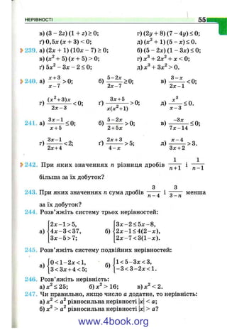 НЕРІВНОСТІ 55
Тів) ( 3 - 2 2 )( 1 + 2) > 0;
ґ) 0,5л: (л: + 3) < 0;
S>239. а) (2х + 1) (10л: - 7) > 0;
в) + 5) (л: + 5) > 0;
ґ) 5 х ^ - З х - 2 < 0;
2>240. а) > 0;
х - 7
2 х - 3
241. а) -^^::1<0;
х + 5
ч Зл:-1 -
г ) <2;
2х + 4
Зл: + 5
л:(л:^+1)
г)(2у + 8)(7-4у)<0;
д) (л;2 + 1 )(5 -:с) < 0.
б) (5 - 2л:) (1 - Зх) < 0;
г) л:^+ 2л:^+ л: < 0;
д) + Зх^ > 0.
3 -л :
І') > 0;
2 + 5х
2х +З _
і^) ------->5;
4 - х
в)
Д)
в)
д)
2 х - 1
з
<0;
X
х - 3
- Зх
7 Х - 1 4 :
х - А
<0.
<0;
J>242, При яких значеннях п різниця дробів
більша за їх добуток?
З
Зх + 2
1
>3.
п - 1
243. При яких значеннях п сума дробів
244
га -4 3 - п
менша
за їх добуток?
Розв’яжіть систему трьох нерівностей;
а)
2 х -1 > 5,
4 х - 3 < 3 7 ,
З х -5 > 7;
б)
З х- 2 < 5 х -8 ,
2 х - 1 < 4 ( 2 - х ) ,
2 х -7 < 3 (1 -х ).
245. Розв’яжіть систему подвійних нерівностей:
. J 0 < l - 2 x < l , , Л і < 5 - З х < 3 ,
^^|з<Зх + 4<5; | -3 < 3 -2 х < 1 .
246. Розв’яжіть нерівність:
а)х^<25; б)х^>16; в)х^<2.
247. Чи правильно, якщ;о число а додатне, то нерівність:
а) х^ < рівносильна нерівності |х|< а;
б) х^ > рівносильна нерівності |х|> а?
www.4book.org
 