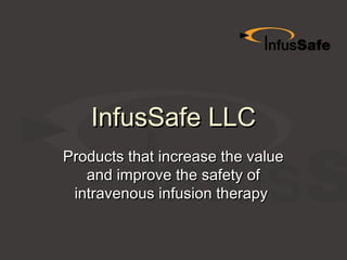 InfusSafe LLCInfusSafe LLC
Products that increase the valueProducts that increase the value
and improve the safety ofand improve the safety of
intravenous infusion therapyintravenous infusion therapy
 