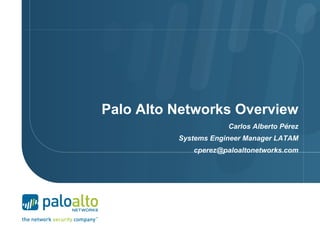 the network security company
tm
Palo Alto Networks Overview
Carlos Alberto Pérez
Systems Engineer Manager LATAM
cperez@paloaltonetworks.com
 