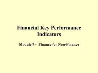 Financial Key Performance
        Indicators
Module 9 - Finance for Non-Finance
 