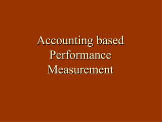 Accounting based
  Performance
 Measurement
 