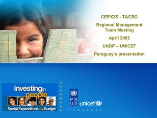 CEE/CIS - TACRO
Regional Management
Team Meeting
April 2005
UNDP – UNICEF
Paraguay’s presentation
 